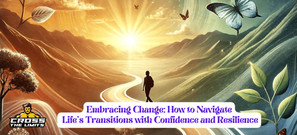 Embracing Change: How to Navigate Life’s Transitions with Confidence and Resilience