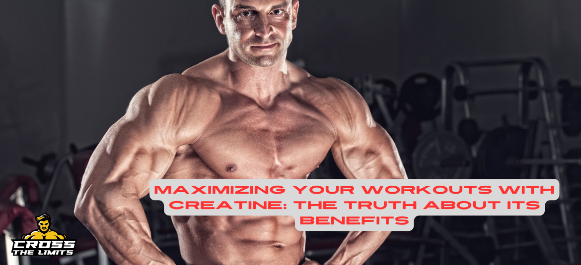 Maximizing Your Workouts with Creatine: The Truth About its Benefits